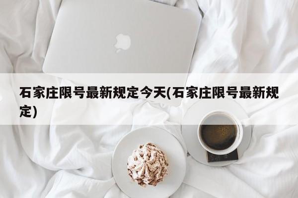 石家庄限号最新规定今天(石家庄限号最新规定)