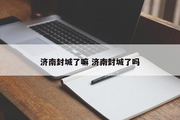 济南封城了嘛 济南封城了吗