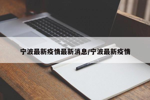 宁波最新疫情最新消息/宁波最新疫情