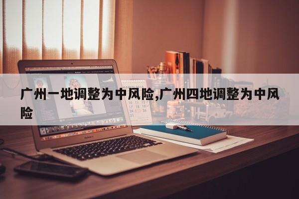 广州一地调整为中风险,广州四地调整为中风险