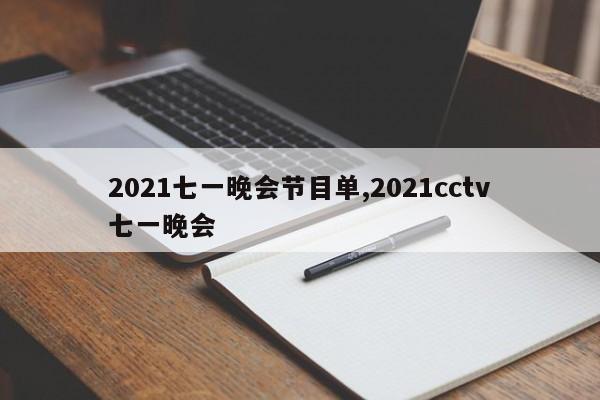 2021七一晚会节目单,2021cctv七一晚会