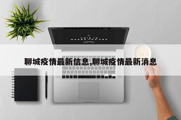 聊城疫情最新信息,聊城疫情最新消息