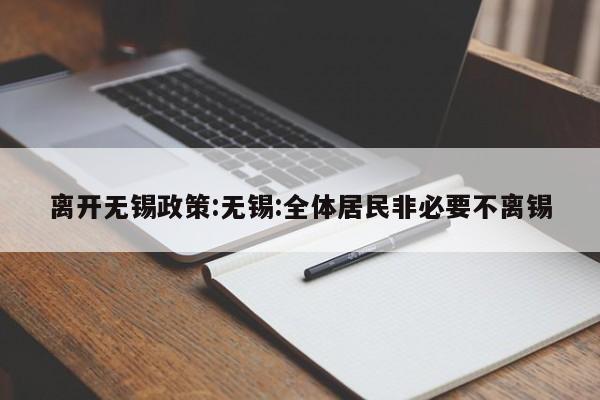 离开无锡政策:无锡:全体居民非必要不离锡