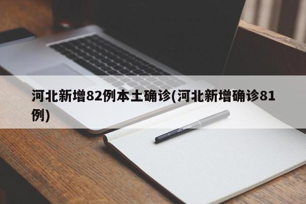 河北新增82例本土确诊(河北新增确诊81例)