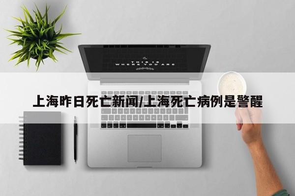 上海昨日死亡新闻/上海死亡病例是警醒