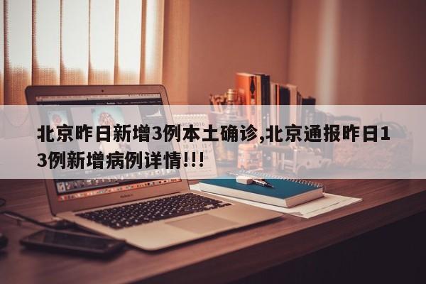 北京昨日新增3例本土确诊,北京通报昨日13例新增病例详情!!!