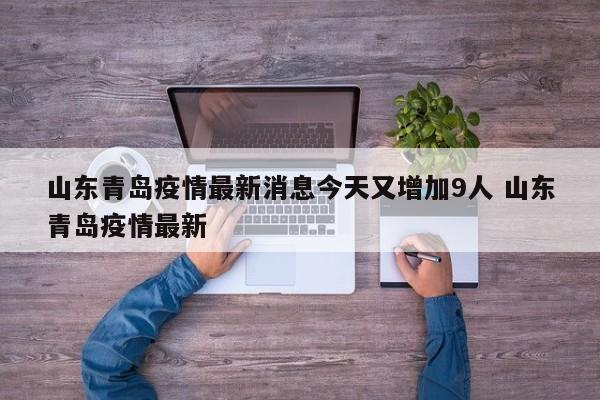山东青岛疫情最新消息今天又增加9人 山东青岛疫情最新