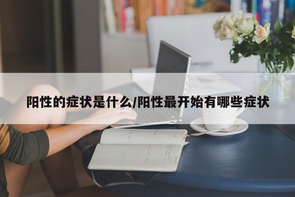 阳性的症状是什么/阳性最开始有哪些症状