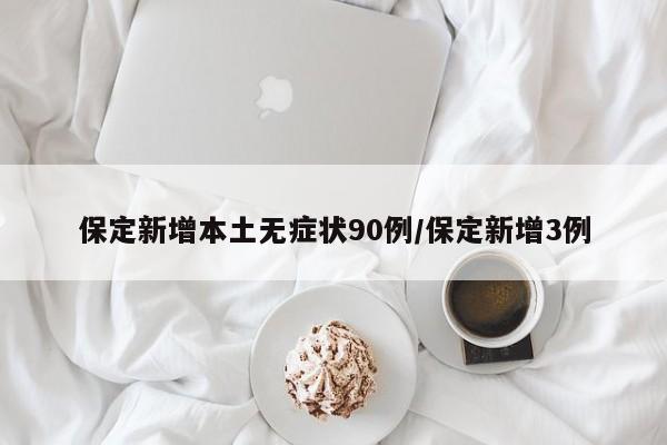 保定新增本土无症状90例/保定新增3例