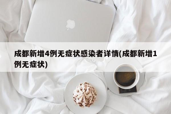 成都新增4例无症状感染者详情(成都新增1例无症状)