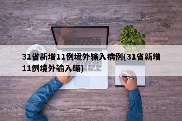 31省新增11例境外输入病例(31省新增11例境外输入确)
