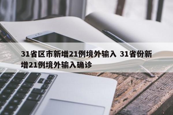 31省区市新增21例境外输入 31省份新增21例境外输入确诊