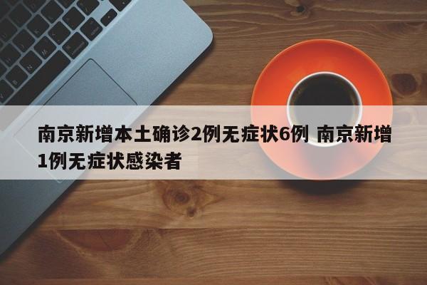 南京新增本土确诊2例无症状6例 南京新增1例无症状感染者