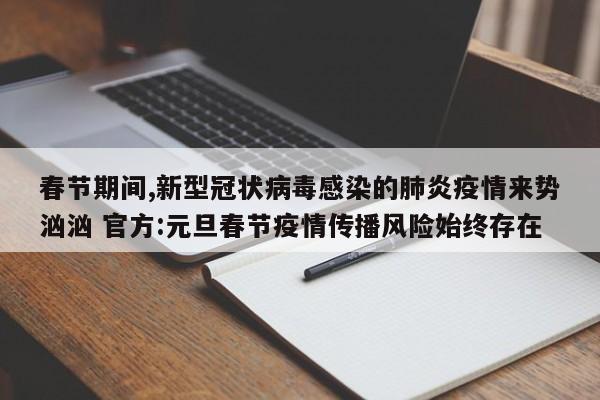 春节期间,新型冠状病毒感染的肺炎疫情来势汹汹 官方:元旦春节疫情传播风险始终存在