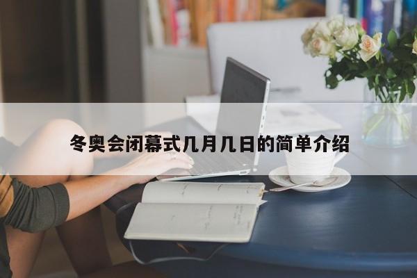 冬奥会闭幕式几月几日的简单介绍