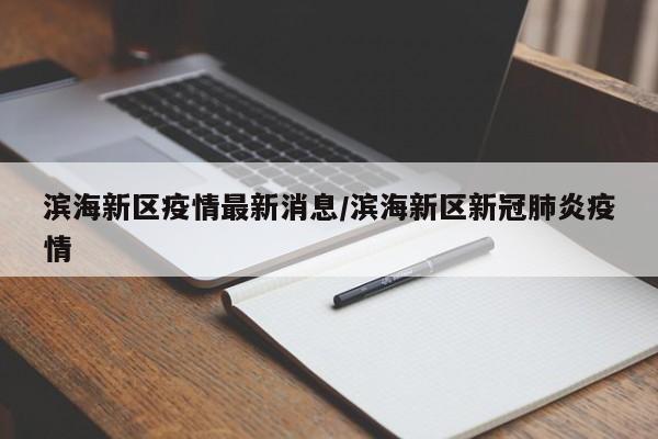 滨海新区疫情最新消息/滨海新区新冠肺炎疫情
