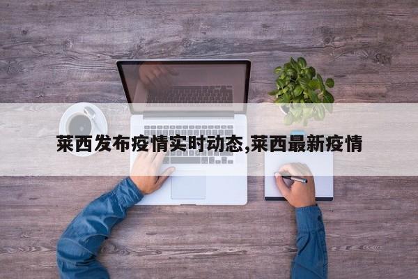 莱西发布疫情实时动态,莱西最新疫情