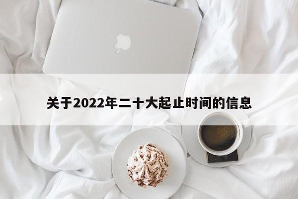 关于2022年二十大起止时间的信息