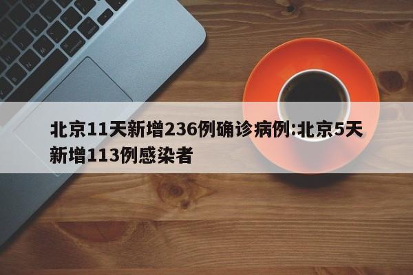 北京11天新增236例确诊病例:北京5天新增113例感染者
