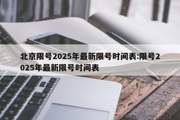 北京限号2025年最新限号时间表:限号2025年最新限号时间表