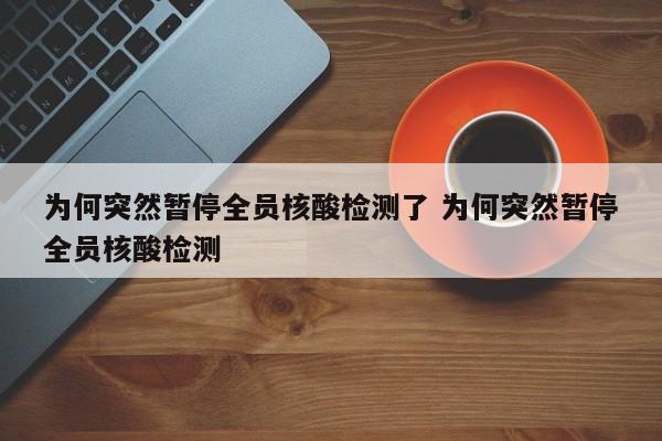 为何突然暂停全员核酸检测了 为何突然暂停全员核酸检测