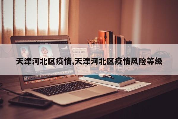 天津河北区疫情,天津河北区疫情风险等级