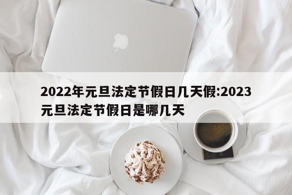 2022年元旦法定节假日几天假:2023元旦法定节假日是哪几天