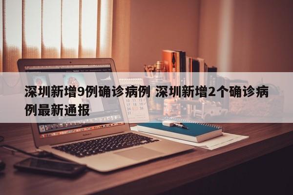 深圳新增9例确诊病例 深圳新增2个确诊病例最新通报