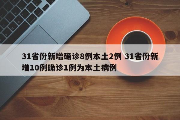 31省份新增确诊8例本土2例 31省份新增10例确诊1例为本土病例