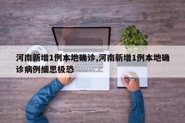 河南新增1例本地确诊,河南新增1例本地确诊病例细思极恐