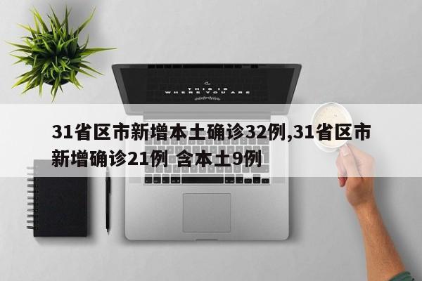 31省区市新增本土确诊32例,31省区市新增确诊21例 含本土9例