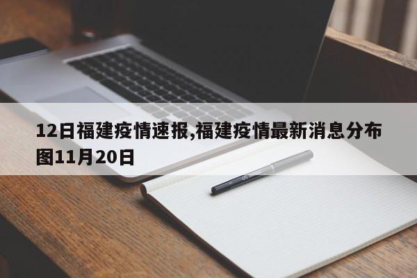12日福建疫情速报,福建疫情最新消息分布图11月20日