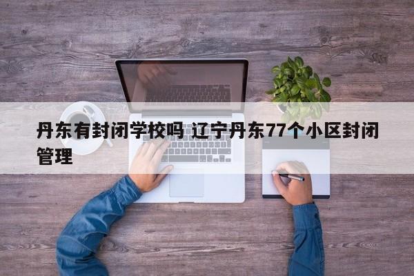 丹东有封闭学校吗 辽宁丹东77个小区封闭管理