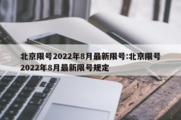 北京限号2022年8月最新限号:北京限号2022年8月最新限号规定