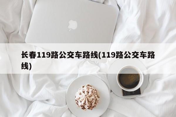 长春119路公交车路线(119路公交车路线)