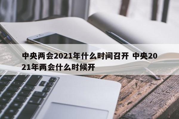 中央两会2021年什么时间召开 中央2021年两会什么时候开