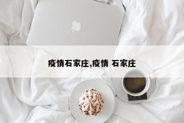 疫情石家庄,疫情 石家庄