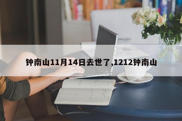 钟南山11月14日去世了,1212钟南山