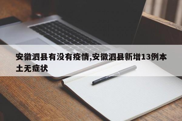 安徽泗县有没有疫情,安徽泗县新增13例本土无症状