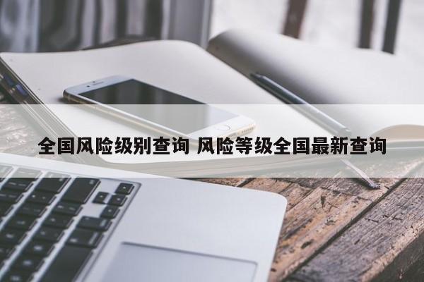 全国风险级别查询 风险等级全国最新查询