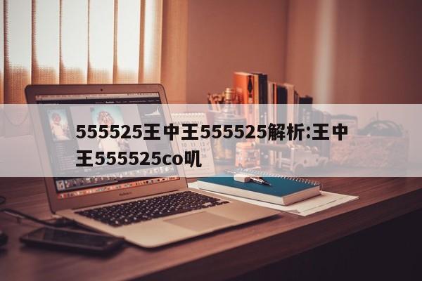 555525王中王555525解析:王中王555525co叽