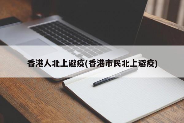 香港人北上避疫(香港市民北上避疫)