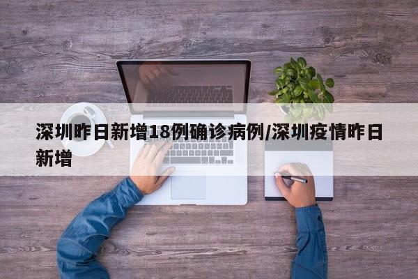 深圳昨日新增18例确诊病例/深圳疫情昨日新增