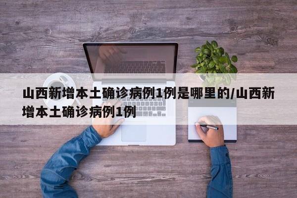 山西新增本土确诊病例1例是哪里的/山西新增本土确诊病例1例