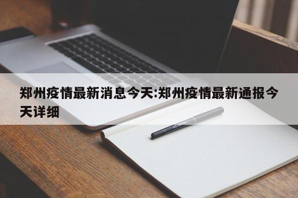 郑州疫情最新消息今天:郑州疫情最新通报今天详细