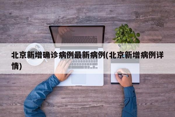 北京新增确诊病例最新病例(北京新增病例详情)